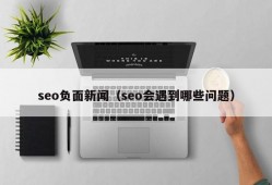 seo负面新闻（seo会遇到哪些问题）