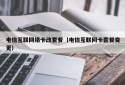 电信互联网络卡改套餐（电信互联网卡套餐变更）