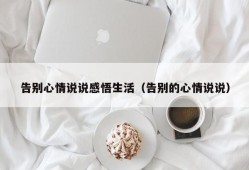 告别心情说说感悟生活（告别的心情说说）