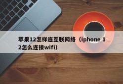 苹果12怎样连互联网络（iphone 12怎么连接wifi）