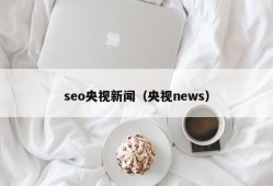 seo央视新闻（央视news）