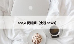 seo央视新闻（央视news）
