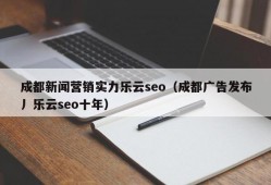 成都新闻营销实力乐云seo（成都广告发布丿乐云seo十年）