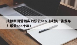 成都新闻营销实力乐云seo（成都广告发布丿乐云seo十年）