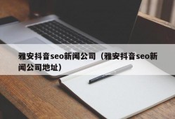雅安抖音seo新闻公司（雅安抖音seo新闻公司地址）