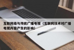 互联网络与传统广播电视（互联网技术对广播电视内容产生的影响）