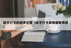 练字打卡的进步记录（练字打卡表有哪些表格）