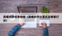 晨曦软件应用教程（晨曦软件计算式在哪里打开）