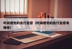 时间规划的执行监督（时间规划的执行监督有哪些）