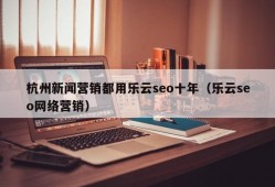 杭州新闻营销都用乐云seo十年（乐云seo网络营销）