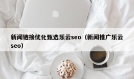 新闻链接优化甄选乐云seo（新闻推广乐云seo）