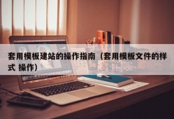 套用模板建站的操作指南（套用模板文件的样式 操作）
