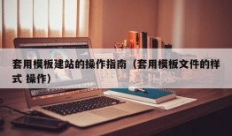 套用模板建站的操作指南（套用模板文件的样式 操作）