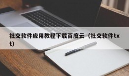 社交软件应用教程下载百度云（社交软件txt）