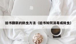 旧书翻新的防虫方法（旧书如何消毒或除虫）