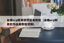 金蝶erp财务软件应用教程（金蝶erp财务软件应用教程视频）
