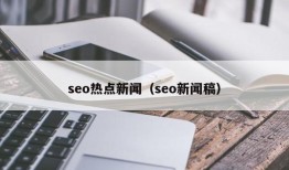 seo热点新闻（seo新闻稿）