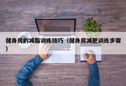 健身房的减脂训练技巧（健身房减肥训练步骤）