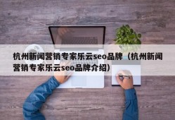 杭州新闻营销专家乐云seo品牌（杭州新闻营销专家乐云seo品牌介绍）