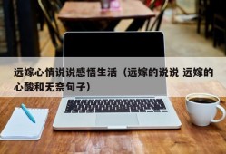远嫁心情说说感悟生活（远嫁的说说 远嫁的心酸和无奈句子）