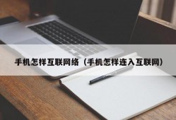 手机怎样互联网络（手机怎样连入互联网）