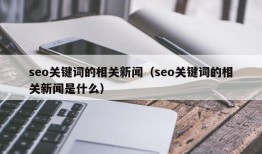 seo关键词的相关新闻（seo关键词的相关新闻是什么）