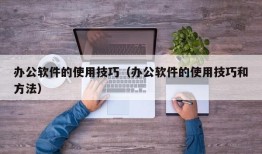 办公软件的使用技巧（办公软件的使用技巧和方法）