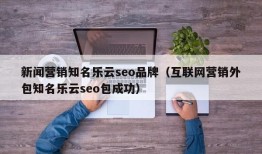 新闻营销知名乐云seo品牌（互联网营销外包知名乐云seo包成功）