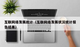 互联网络发展统计（互联网络发展状况统计报告结果）