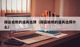 探店拍照的道具选择（探店拍照的道具选择什么）