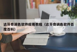 达芬奇调色软件应用教程（达芬奇调色软件百度百科）
