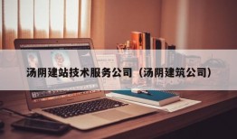 汤阴建站技术服务公司（汤阴建筑公司）