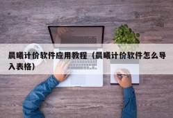 晨曦计价软件应用教程（晨曦计价软件怎么导入表格）