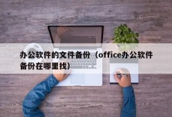 办公软件的文件备份（office办公软件备份在哪里找）