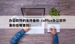 办公软件的文件备份（office办公软件备份在哪里找）