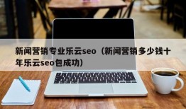 新闻营销专业乐云seo（新闻营销多少钱十年乐云seo包成功）