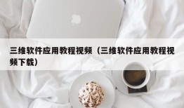 三维软件应用教程视频（三维软件应用教程视频下载）