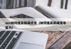 seo如何提高新闻点击（如何提高新闻发布能力）