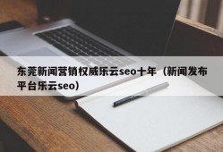 东莞新闻营销权威乐云seo十年（新闻发布平台乐云seo）