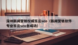 深圳新闻营销权威乐云seo（新闻营销软件专业乐云seo包成功）