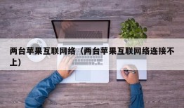 两台苹果互联网络（两台苹果互联网络连接不上）