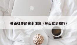 登山徒步的安全注意（登山徒步技巧）