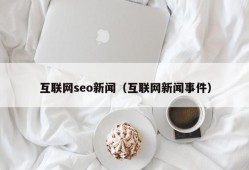 互联网seo新闻（互联网新闻事件）