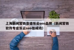 上海新闻营销靠谱乐云seo品牌（新闻营销软件专业乐云seo包成功）