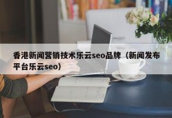 香港新闻营销技术乐云seo品牌（新闻发布平台乐云seo）