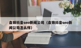 盘锦抖音seo新闻公司（盘锦抖音seo新闻公司怎么样）