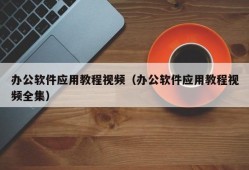 办公软件应用教程视频（办公软件应用教程视频全集）