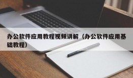 办公软件应用教程视频讲解（办公软件应用基础教程）