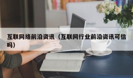 互联网络前沿资讯（互联网行业前沿资讯可信吗）