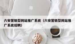 六安营销型网站推广系统（六安营销型网站推广系统招聘）